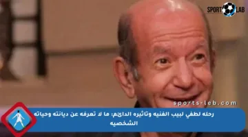 رحلة لطفي لبيب الفنية وتأثيره الدائم: ما لا تعرفه عن ديانته وحياته الشخصية